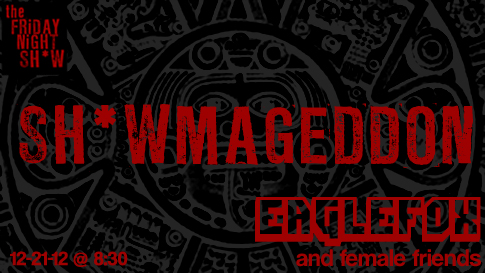 The Friday Night Sh*w Presents: Eaglefox and Female Friends in: Sh*wmageddon: The Last Sh*w: Ever: 2