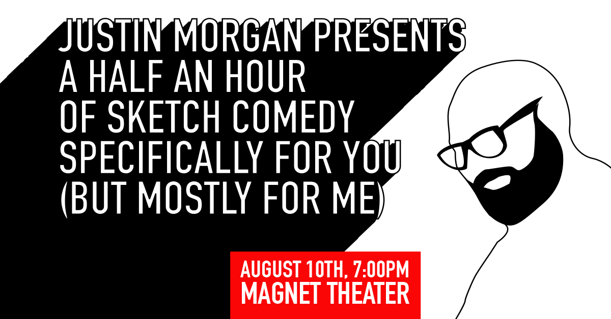 Justin Morgan Presents A Half Hour Of Sketch Comedy Specifically For You (But Mostly For Me)