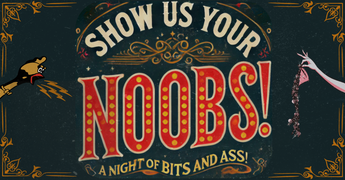 Show Us Your Noobs! A Night of Bits and Ass